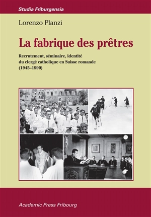 La fabrique des prêtres : recrutement, séminaire, identité du clergé catholique en Suisse romande (1945-1990) - Lorenzo Planzi