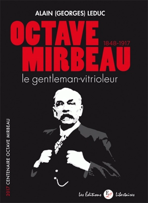 Octave Mirbeau, 1848-1917 : le gentleman-vitrioleur : 2017, centenaire Octave Mirbeau - Alain Leduc