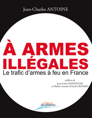 A armes illégales : le trafic d'armes à feu en France - Jean-Charles Antoine