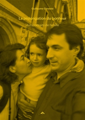 Autoportraits de famille. Vol. 2. La prolongation du bonheur : 1999-2006 - Guillaume Geneste
