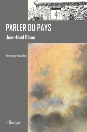 Parler du pays : roman-par-nouvelles - Jean-Noël Blanc