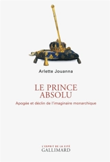 Le prince absolu : apogée et déclin de l'imaginaire monarchique - Arlette Jouanna