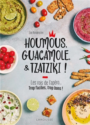 Houmous, guacamole, & tzatziki ! : les rois de l'apéro... : trop faciles, trop bons ! - Zoé Armbruster