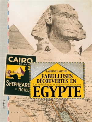 Fabuleuses découvertes en Egypte : les archéologues et les journaux racontent - Laurence Michel