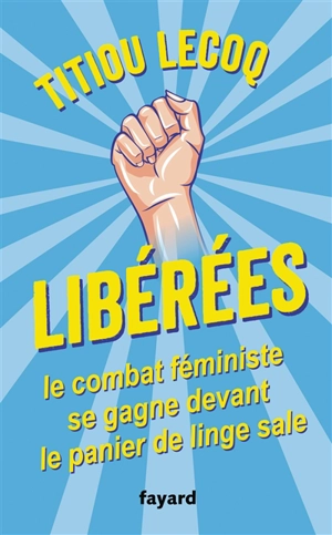 Libérées ! : le combat féministe se gagne devant le panier de linge sale - Titiou Lecoq