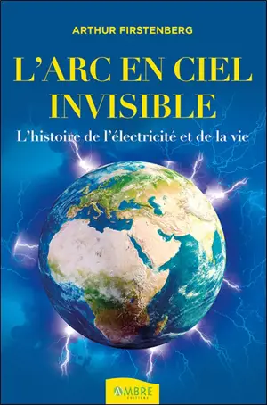 L'arc-en-ciel invisible : l'histoire de l'électricité et de la vie - Arthur Firstenberg