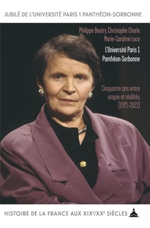 L'université Paris 1 Panthéon-Sorbonne : cinquante ans entre utopie et réalités : 1971-2021 - Philippe Boutry