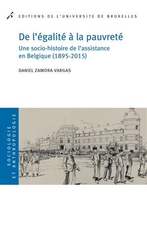 De l'égalité à la pauvreté : une socio-histoire de l'assistance en Belgique (1895-2015) - Daniel Zamora