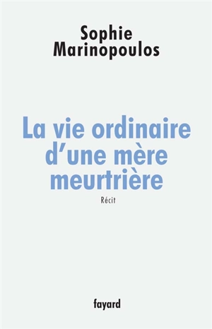 La vie ordinaire d'une mère meurtrière : récit - Sophie Marinopoulos