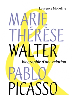 Marie-Thérèse Walter & Pablo Picasso : biographie d'une relation - Laurence Madeline