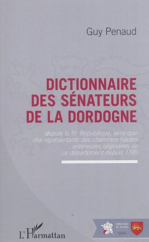 Dictionnaire des sénateurs de la Dordogne : depuis la IIIe République ainsi que des représentants des chambres hautes antérieures originaires de ce département depuis 1795 - Guy Penaud