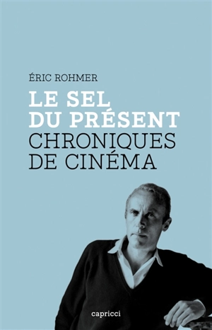 Le sel du présent : chroniques de cinéma - Eric Rohmer