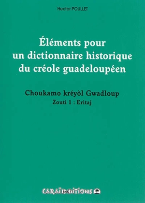 Eléments pour un dictionnaire historique du créole guadeloupéen. Vol. 1. Eritaj. Choukamo kréyol Gwadloup zouti. Vol. 1. Eritaj - Hector Poullet