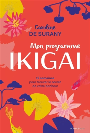 Mon programme ikigai : 12 semaines pour trouver le secret de votre bonheur - Caroline de Surany