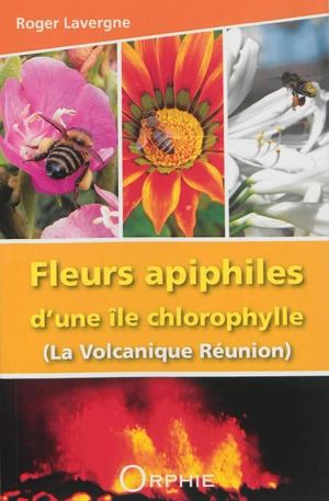 Fleurs apiphiles d'une île chlorophylle : la volcanique Réunion - Roger Lavergne