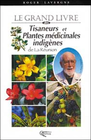 Le grand livre des tisaneurs et plantes médicinales indigènes : l'île de La Réunion - Roger Lavergne