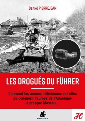 Les drogués du Führer : comment les armées hitlériennes ont-elles pu conquérir l'Europe de l'Atlantique à presque Moscou... - Daniel Pierrejean