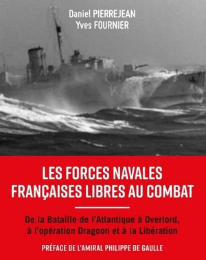 Les forces navales françaises libres au combat : de la bataille de l'Atlantique à Overlord, à l'opération Dragoon et à la Libération - Daniel Pierrejean