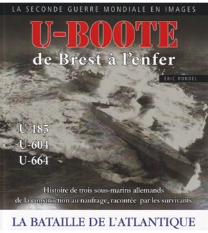 U-Boote : de Brest à l'enfer, U-185, U-604, U-664 : la bataille de l'Atlantique - Eric Rondel