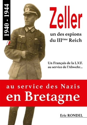 Zeller, un des espions du IIIe Reich : un Français de la LVF au service de l'Abwehr... 1940-1944 : au service des nazis en Bretagne - Eric Rondel