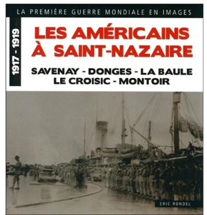 Les Américains à Saint-Nazaire, 1917-1919 : Savenay, Donges, La Baule, Le Croisic, Montoir - Eric Rondel