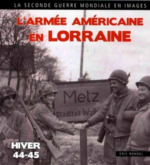 L'armée américaine en Lorraine : Moselle, Meuse, Meurthe et Moselle, Vosges : hiver 1944-1945 - Eric Rondel