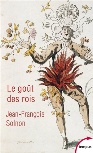 Le goût des rois : de François Ier à Napoléon III : l'homme derrière le monarque - Jean-François Solnon