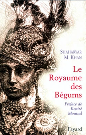 Le royaume des bégums : uen dynastie de femmes dans l'empire des Indes - Shaharyar M. Khan