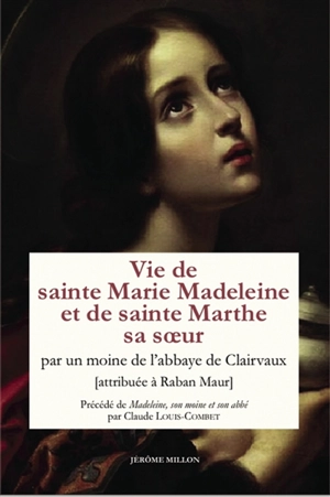 Marie Madeleine : anthologie de textes. Vol. 3. Vie de sainte Marie Madeleine et de sainte Marthe sa soeur. Madeleine, son moine et son abbé - Raban Maur