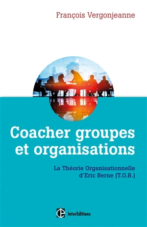 Coacher les groupes et les organisations : avec la théorie organisationnelle d'Eric Berne (TOB) - François Vergonjeanne