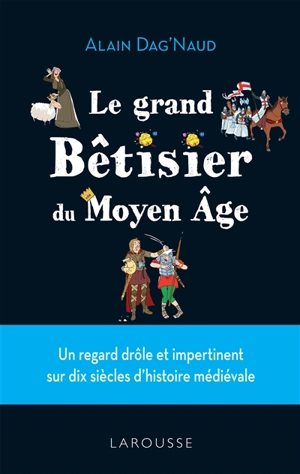 Le grand bêtisier du Moyen Age : un regard drôle et impertinent sur dix siècles d'histoire médiévale - Alain Dag'Naud