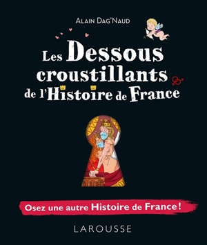 Les dessous croustillants de l'histoire de France : osez une autre histoire de France - Alain Dag'Naud