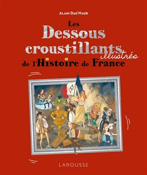 Les dessous croustillants illustrés de l'histoire de France - Alain Dag'Naud