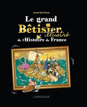 Le grand bêtisier illustré de l'histoire de France - Alain Dag'Naud