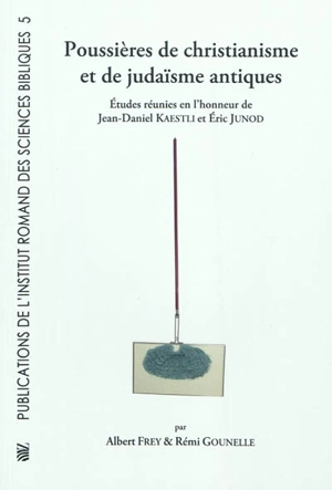 Poussières de christianisme et de judaïsme antiques : études réunies en l'honneur de Jean-Daniel Kaestli et Éric Junod