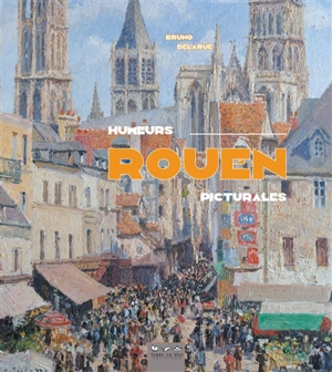 Rouen : humeurs picturales - Bruno Delarue