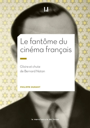 Le fantôme du cinéma français : gloire et chute de Bernard Natan - Philippe Durant