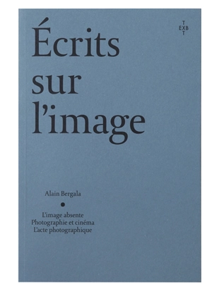 Ecrits sur l'image : l'image absente, photographie et cinéma, l'acte photographique - Alain Bergala