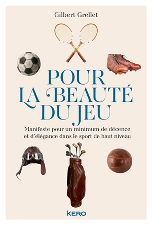 Pour la beauté du jeu : manifeste pour un minimum de décence et d'élégance dans le sport de haut niveau - Gilbert Grellet