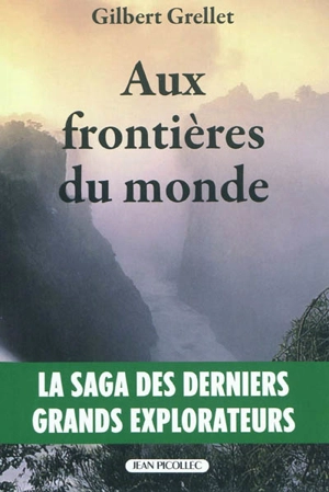 Aux frontières du monde : la saga des derniers grands explorateurs - Gilbert Grellet