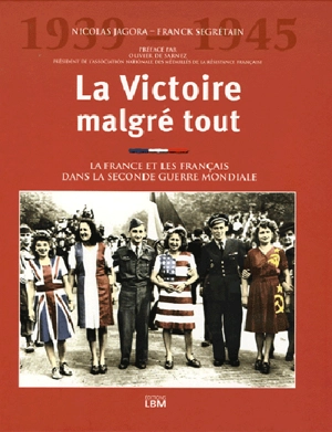 La victoire malgré tout, 1939-1945 : la France et les Français dans la Seconde Guerre mondiale - Nicolas Jagora