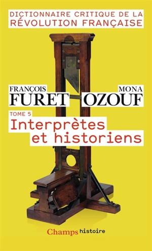 Dictionnaire critique de la Révolution française. Vol. 5. Interprètes et historiens