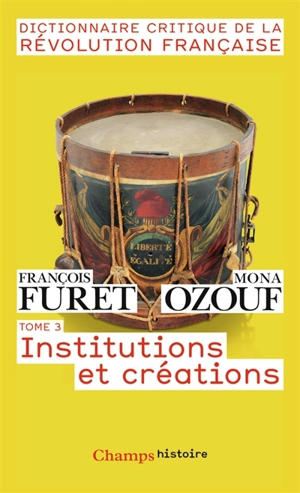 Dictionnaire critique de la Révolution française. Vol. 3. Institutions et créations