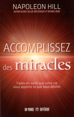 Accomplissez des miracles : faites en sorte que votre vie vous apporte ce que vous désirez - Napoleon Hill