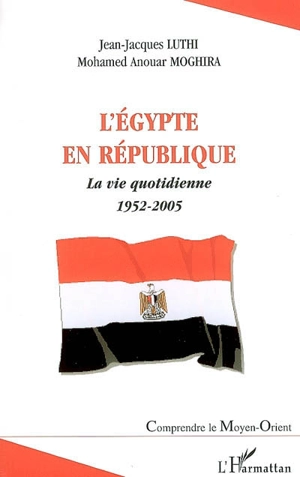 L'Egypte en République : la vie quotidienne : 1952-2005 - Jean-Jacques Luthi