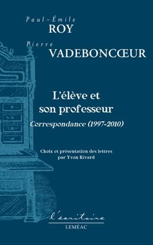 L'élève et son professeur : correspondance 1997-2010 - Paul-Émile Roy