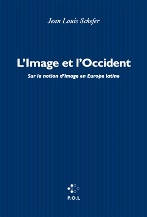 L'image et l'Occident : sur la notion d'image en Europe latine - Jean-Louis Schefer