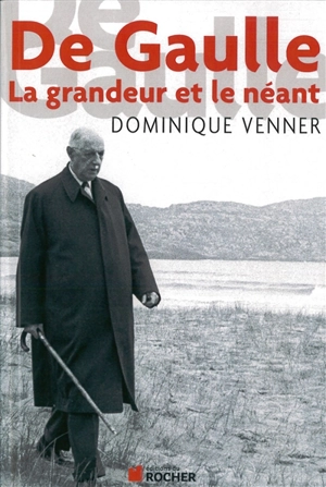 De Gaulle : la grandeur et le néant : essai - Dominique Venner
