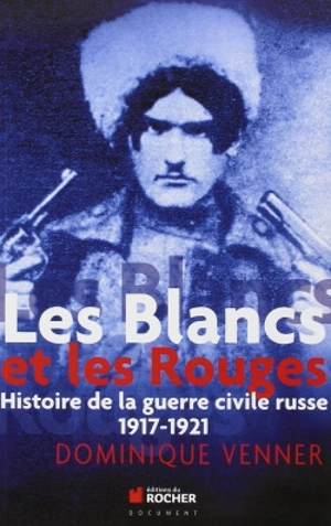 Les Blancs et les Rouges : histoire de la guerre civile russe, 1917-1921 - Dominique Venner