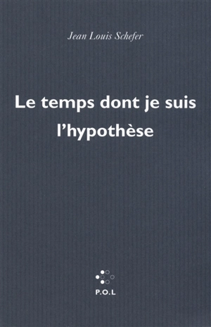 Le temps dont je suis l'hypothèse - Jean-Louis Schefer